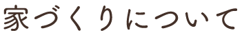 家づくりについて