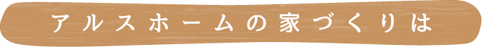 アルスホーム 第２展示場の家づくりは