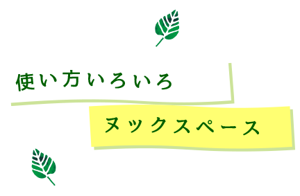 使い方いろいろ、ヌックスペース