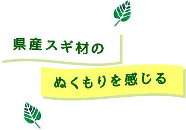 県産スギ材のぬくもりを感じる